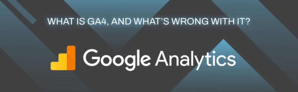 What is GA4, and what’s wrong with it_
