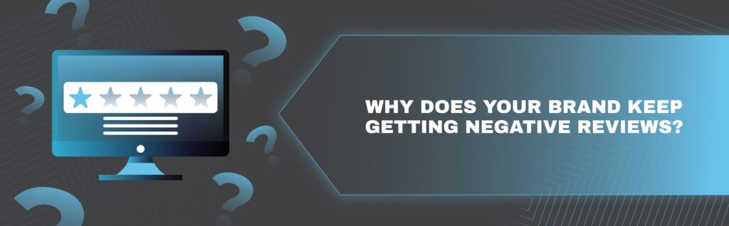 Why does your brand keep getting negative reviews_