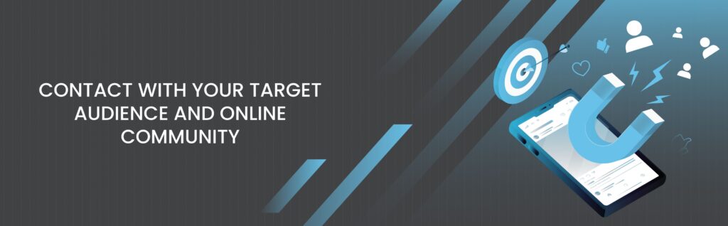 Contact with your target audience and online community