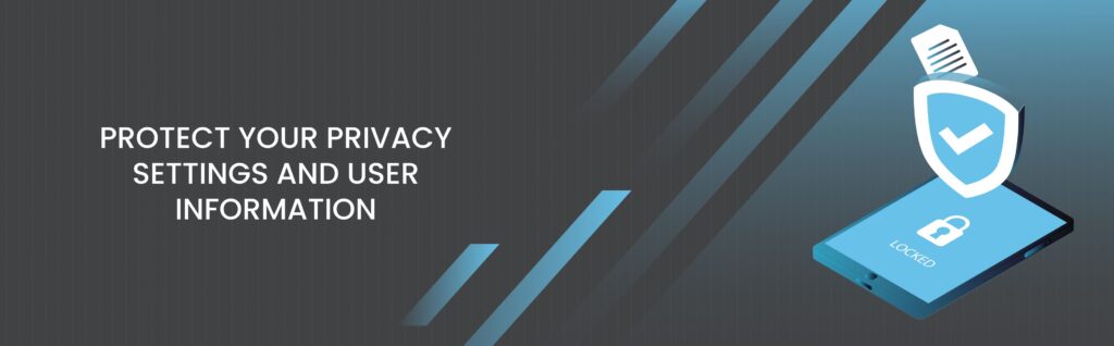 Protect your privacy settings and user information