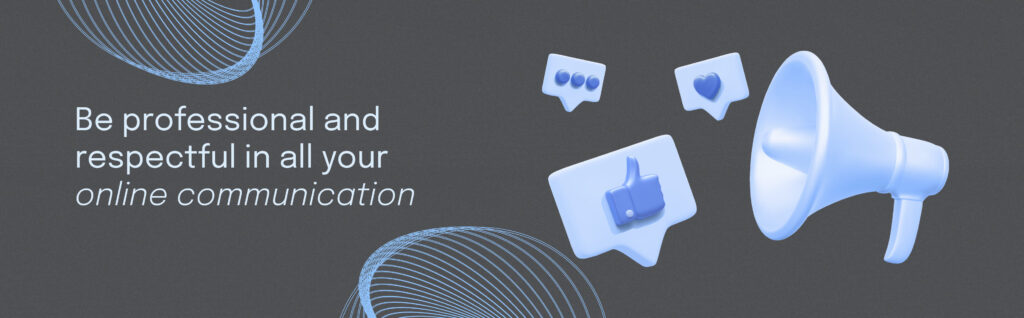 Be professional and respectful in all your online communication