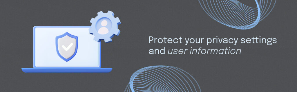Protect your privacy settings and user information