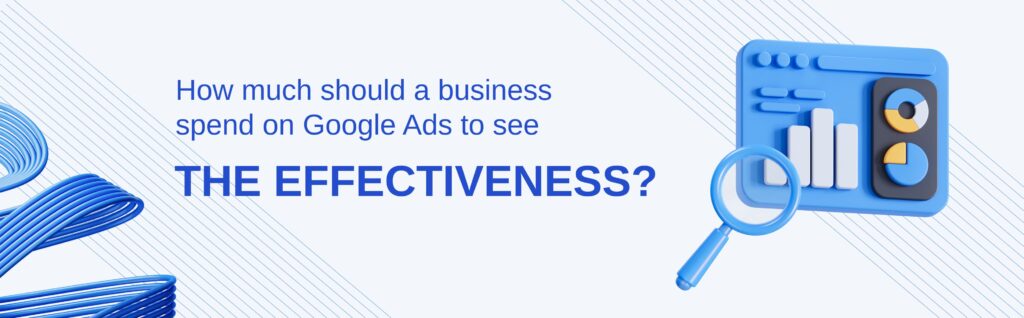 How much should a business spend on Google Ads to see the effectiveness_